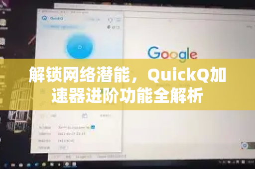 解锁网络潜能，QuickQ加速器进阶功能全解析-第1张图片-QuickQ VPN - 更快、更稳、更简单的VPN