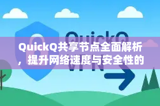 QuickQ共享节点全面解析，提升网络速度与安全性的终极指南