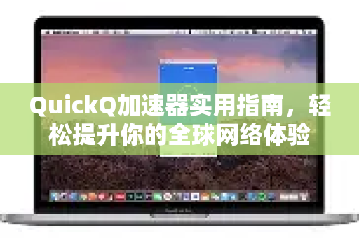 QuickQ加速器实用指南，轻松提升你的全球网络体验-第1张图片-QuickQ VPN - 更快、更稳、更简单的VPN