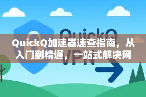 QuickQ加速器速查指南，从入门到精通，一站式解决网络加速需求-第1张图片-QuickQ VPN - 更快、更稳、更简单的VPN