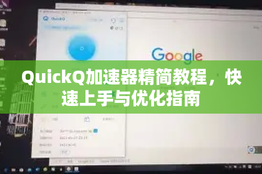 QuickQ加速器精简教程，快速上手与优化指南-第1张图片-QuickQ VPN - 更快、更稳、更简单的VPN