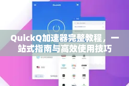 QuickQ加速器完整教程，一站式指南与高效使用技巧-第1张图片-QuickQ VPN - 更快、更稳、更简单的VPN