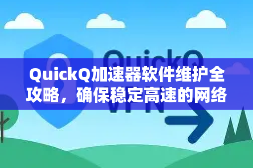 QuickQ加速器软件维护全攻略，确保稳定高速的网络体验-第1张图片-QuickQ VPN - 更快、更稳、更简单的VPN
