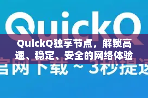QuickQ独享节点，解锁高速、稳定、安全的网络体验
