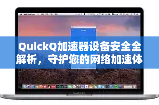 QuickQ加速器设备安全全解析，守护您的网络加速体验-第1张图片-QuickQ VPN - 更快、更稳、更简单的VPN