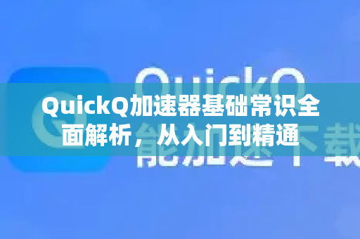 QuickQ加速器基础常识全面解析，从入门到精通-第1张图片-QuickQ VPN - 更快、更稳、更简单的VPN
