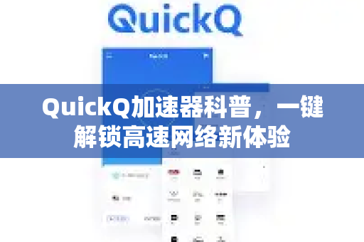 QuickQ加速器科普，一键解锁高速网络新体验-第1张图片-QuickQ VPN - 更快、更稳、更简单的VPN