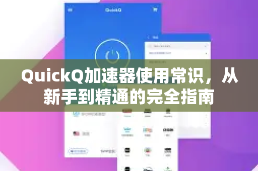 QuickQ加速器使用常识，从新手到精通的完全指南-第1张图片-QuickQ VPN - 更快、更稳、更简单的VPN