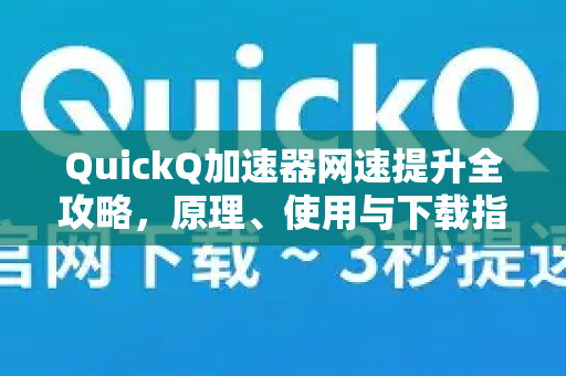 QuickQ加速器网速提升全攻略，原理、使用与下载指南-第1张图片-QuickQ VPN - 更快、更稳、更简单的VPN
