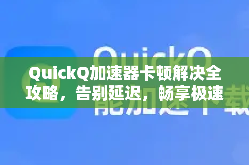 QuickQ加速器卡顿解决全攻略，告别延迟，畅享极速网络-第1张图片-QuickQ VPN - 更快、更稳、更简单的VPN