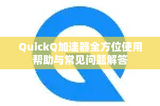 QuickQ加速器全方位使用帮助与常见问题解答-第1张图片-QuickQ VPN - 更快、更稳、更简单的VPN