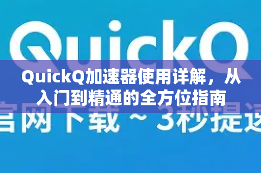 QuickQ加速器使用详解，从入门到精通的全方位指南-第1张图片-QuickQ VPN - 更快、更稳、更简单的VPN