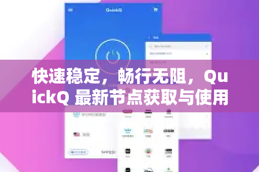 快速稳定，畅行无阻，QuickQ 最新节点获取与使用全攻略