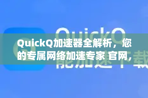 QuickQ加速器全解析，您的专属网络加速专家 官网，cc-quickq.com.cn)-第1张图片-QuickQ VPN - 更快、更稳、更简单的VPN