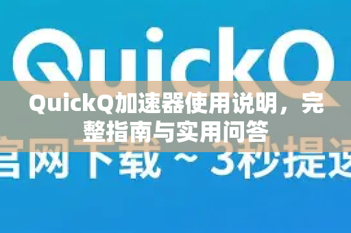 QuickQ加速器使用说明，完整指南与实用问答-第1张图片-QuickQ VPN - 更快、更稳、更简单的VPN