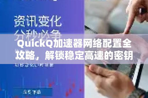 QuickQ加速器网络配置全攻略，解锁稳定高速的密钥-第1张图片-QuickQ VPN - 更快、更稳、更简单的VPN
