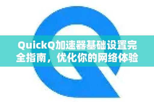 QuickQ加速器基础设置完全指南，优化你的网络体验-第1张图片-QuickQ VPN - 更快、更稳、更简单的VPN