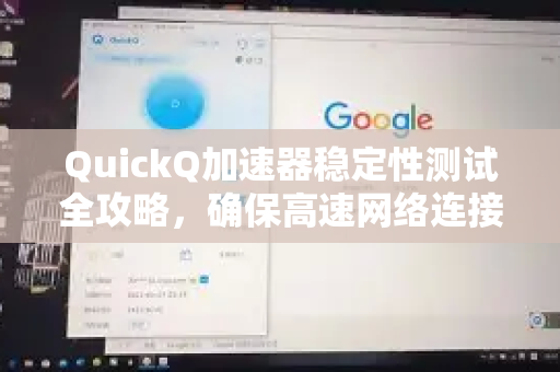QuickQ加速器稳定性测试全攻略，确保高速网络连接的关键步骤-第1张图片-QuickQ VPN - 更快、更稳、更简单的VPN
