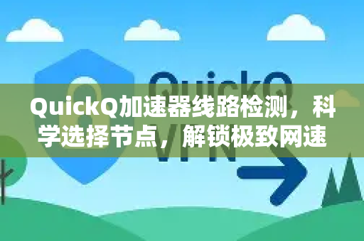 QuickQ加速器线路检测，科学选择节点，解锁极致网速体验-第1张图片-QuickQ VPN - 更快、更稳、更简单的VPN