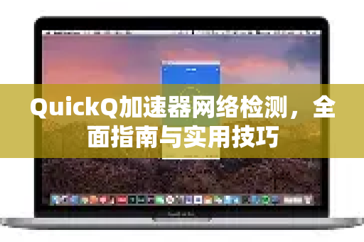 QuickQ加速器网络检测，全面指南与实用技巧-第1张图片-QuickQ VPN - 更快、更稳、更简单的VPN