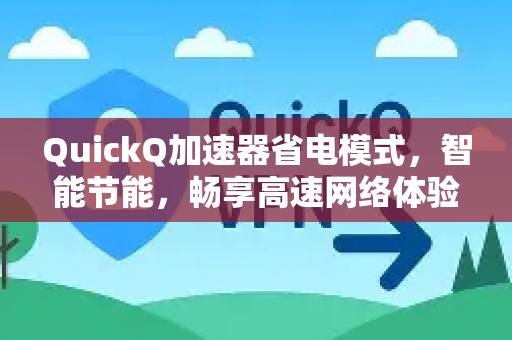 QuickQ加速器省电模式，智能节能，畅享高速网络体验-第1张图片-QuickQ VPN - 更快、更稳、更简单的VPN