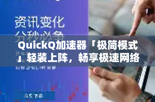 QuickQ加速器「极简模式」轻装上阵，畅享极速网络新体验-第1张图片-QuickQ VPN - 更快、更稳、更简单的VPN