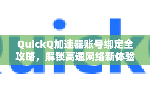QuickQ加速器账号绑定全攻略，解锁高速网络新体验-第1张图片-QuickQ VPN - 更快、更稳、更简单的VPN