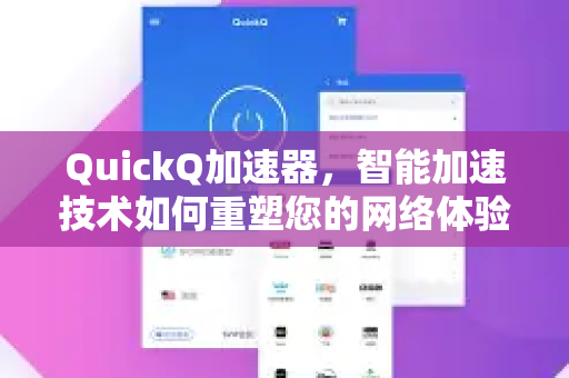 QuickQ加速器，智能加速技术如何重塑您的网络体验-第1张图片-QuickQ VPN - 更快、更稳、更简单的VPN