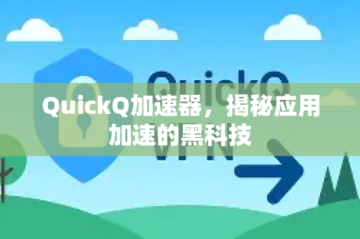 QuickQ加速器，揭秘应用加速的黑科技-第1张图片-QuickQ VPN - 更快、更稳、更简单的VPN