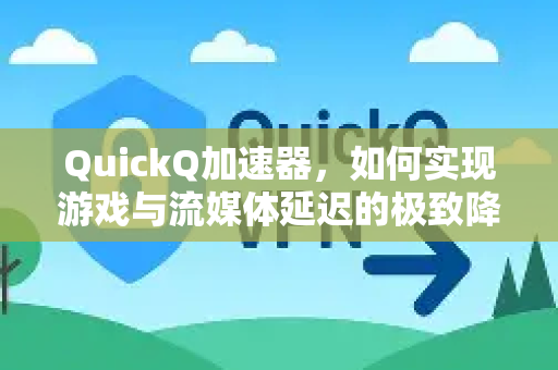 QuickQ加速器，如何实现游戏与流媒体延迟的极致降低？-第1张图片-QuickQ VPN - 更快、更稳、更简单的VPN