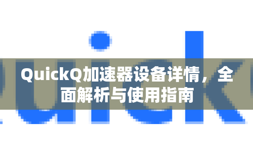 QuickQ加速器设备详情，全面解析与使用指南-第1张图片-QuickQ VPN - 更快、更稳、更简单的VPN