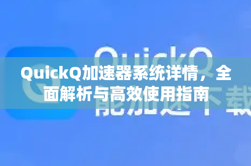 QuickQ加速器系统详情，全面解析与高效使用指南-第1张图片-QuickQ VPN - 更快、更稳、更简单的VPN