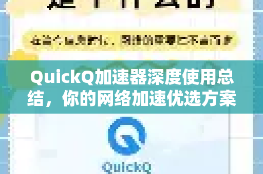 QuickQ加速器深度使用总结，你的网络加速优选方案-第1张图片-QuickQ VPN - 更快、更稳、更简单的VPN