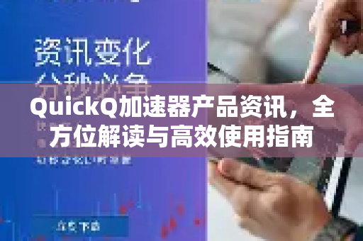 QuickQ加速器产品资讯，全方位解读与高效使用指南-第1张图片-QuickQ VPN - 更快、更稳、更简单的VPN
