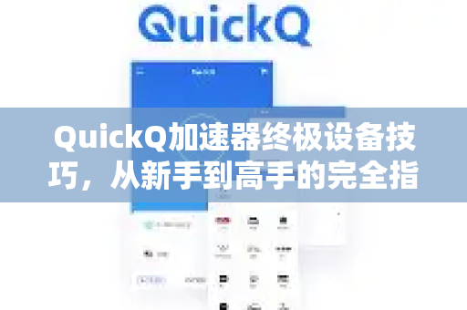 QuickQ加速器终极设备技巧，从新手到高手的完全指南-第1张图片-QuickQ VPN - 更快、更稳、更简单的VPN