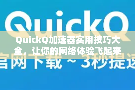 QuickQ加速器实用技巧大全，让你的网络体验飞起来！-第1张图片-QuickQ VPN - 更快、更稳、更简单的VPN