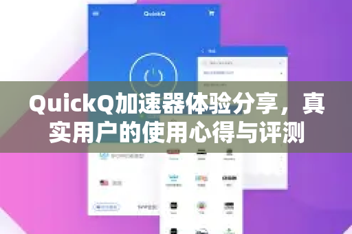 QuickQ加速器体验分享，真实用户的使用心得与评测-第1张图片-QuickQ VPN - 更快、更稳、更简单的VPN