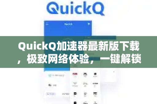 QuickQ加速器最新版下载，极致网络体验，一键解锁全球内容