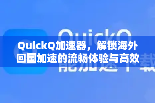 QuickQ加速器，解锁海外回国加速的流畅体验与高效解决方案-第1张图片-QuickQ VPN - 更快、更稳、更简单的VPN