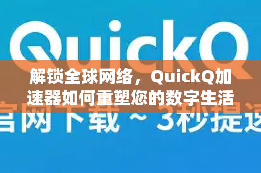 解锁全球网络，QuickQ加速器如何重塑您的数字生活-第1张图片-QuickQ VPN - 更快、更稳、更简单的VPN