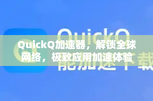 QuickQ加速器，解锁全球网络，极致应用加速体验