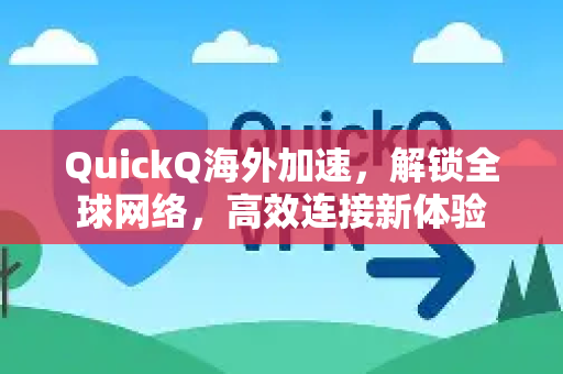 QuickQ海外加速，解锁全球网络，高效连接新体验