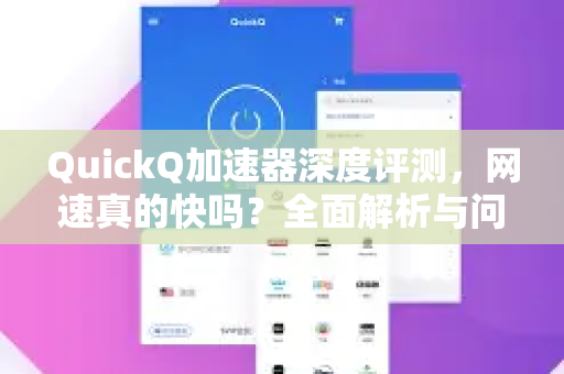 QuickQ加速器深度评测，网速真的快吗？全面解析与问答指南