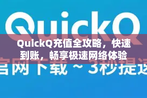 QuickQ充值全攻略，快速到账，畅享极速网络体验