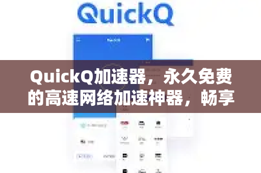 QuickQ加速器，永久免费的高速网络加速神器，畅享无界网络体验