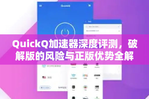 QuickQ加速器深度评测，破解版的风险与正版优势全解析-第1张图片-QuickQ VPN - 更快、更稳、更简单的VPN