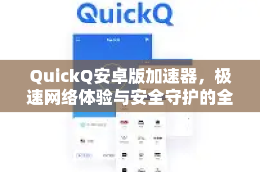 QuickQ安卓版加速器，极速网络体验与安全守护的全面解析