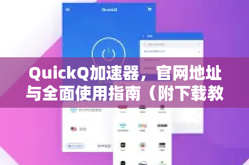 QuickQ加速器，官网地址与全面使用指南（附下载教程）