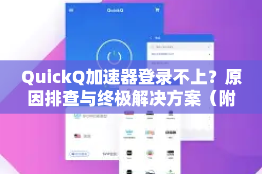 QuickQ加速器登录不上？原因排查与终极解决方案（附下载指南）
