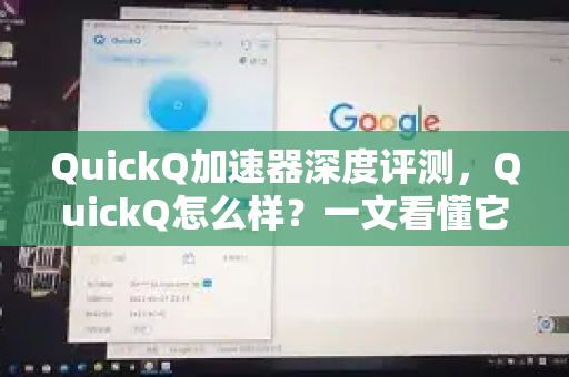 QuickQ加速器深度评测，QuickQ怎么样？一文看懂它的真实表现